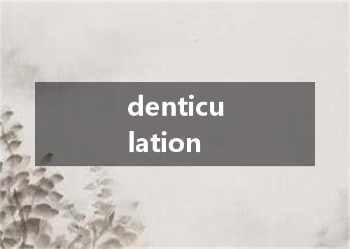 denticulation是什么意思