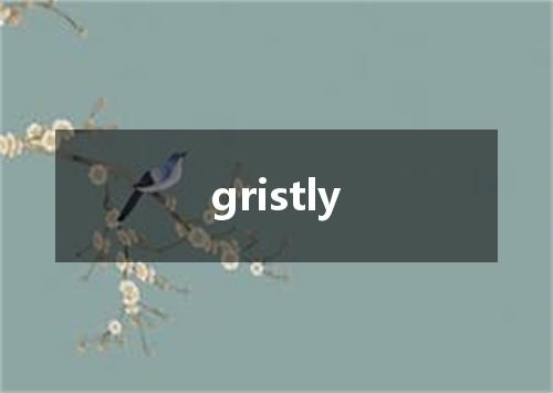 gristly是什么意思