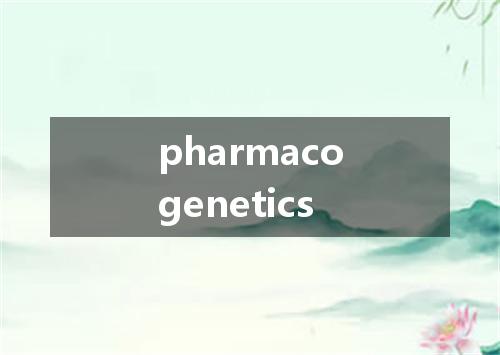 pharmacogenetics是什么意思