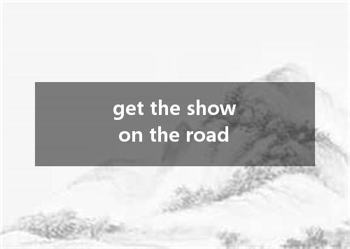 get the show on the road是什么意思