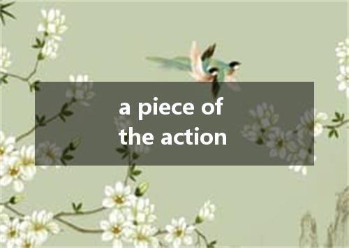 a piece of the action是什么意思