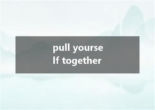 pull yourself together是什么意思