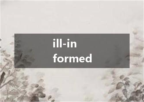 ill-informed是什么意思
