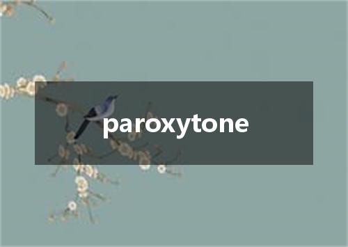 paroxytone是什么意思