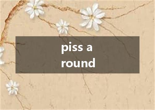 piss around是什么意思