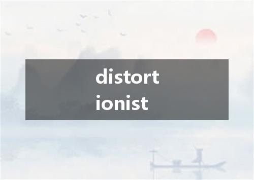 distortionist是什么意思