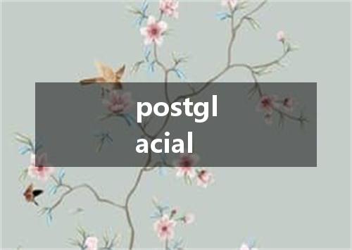 postglacial是什么意思