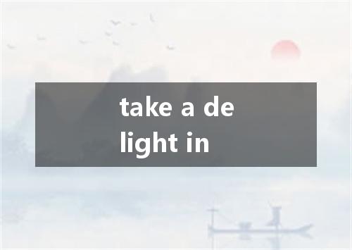 take a delight in是什么意思