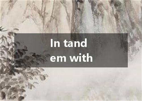In tandem with是什么意思