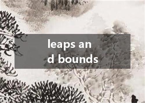 leaps and bounds是什么意思