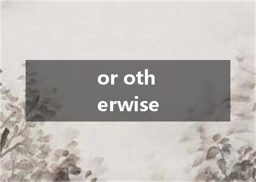 or otherwise是什么意思