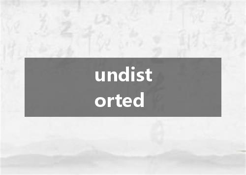 undistorted是什么意思