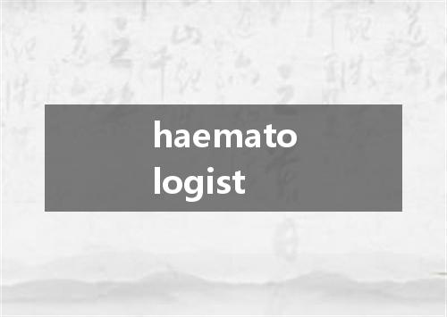 haematologist是什么意思