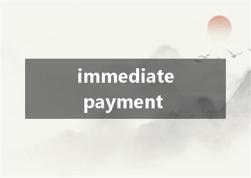 immediate payment是什么意思