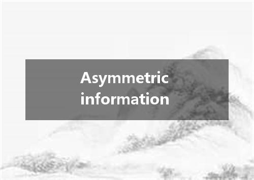 Asymmetric information是什么意思
