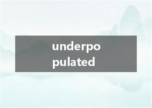 underpopulated是什么意思