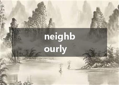 neighbourly是什么意思