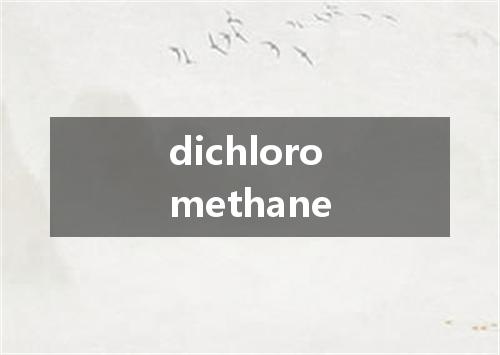 dichloromethane是什么意思