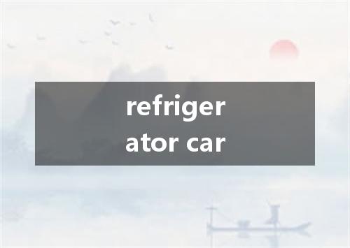 refrigerator car是什么意思