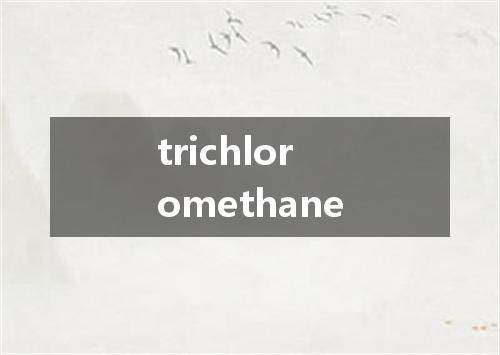 trichloromethane是什么意思