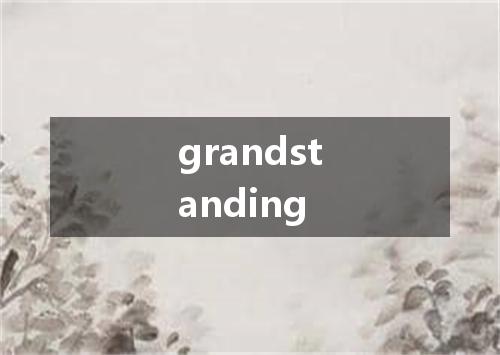 grandstanding是什么意思