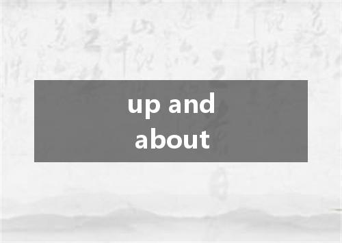 up and about是什么意思
