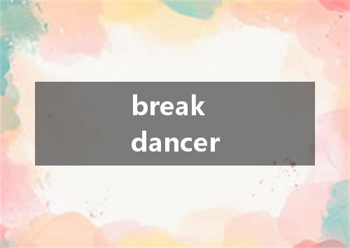 break dancer是什么意思