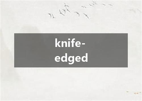 knife-edged是什么意思