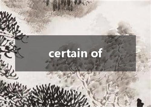 certain of是什么意思