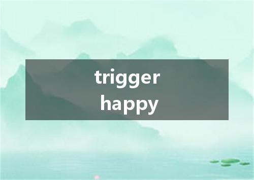 trigger happy是什么意思