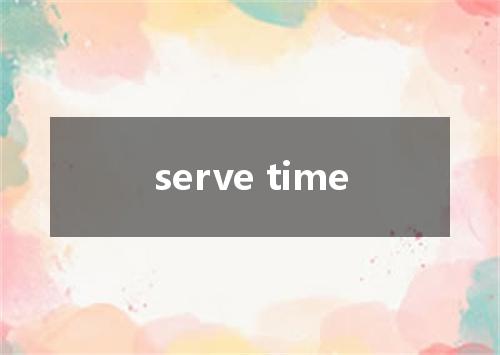 serve time是什么意思