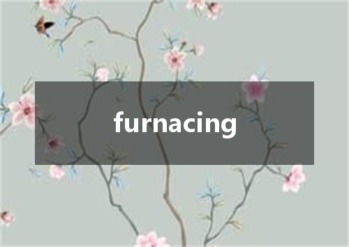 furnacing是什么意思