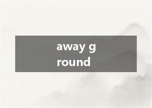 away ground是什么意思
