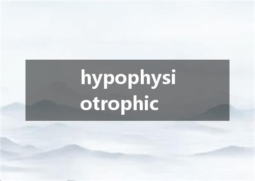 hypophysiotrophic是什么意思