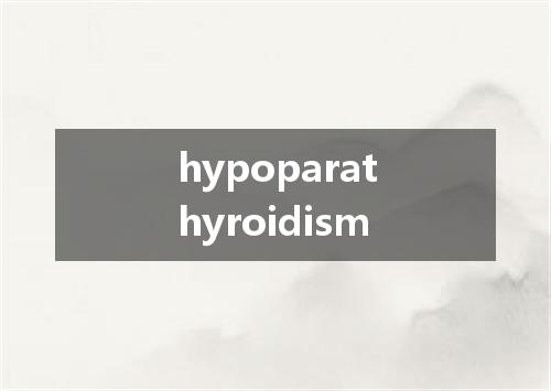 hypoparathyroidism是什么意思