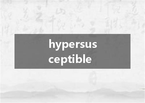 hypersusceptible是什么意思