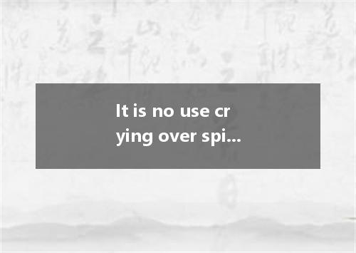 It is no use crying over spilt milk是什么意思