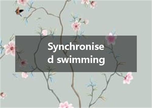 Synchronised swimming是什么意思