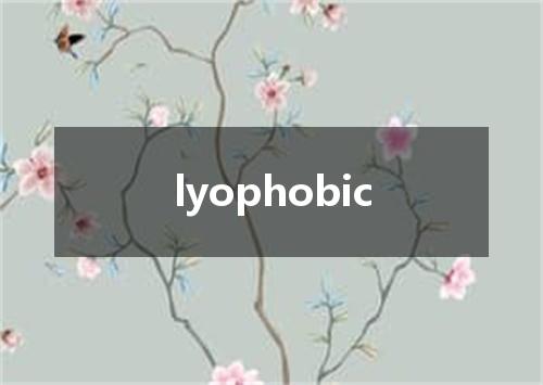 lyophobic是什么意思