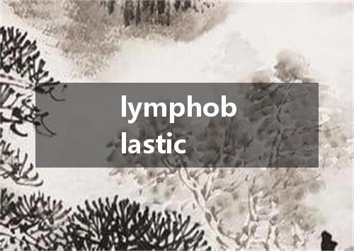 lymphoblastic是什么意思