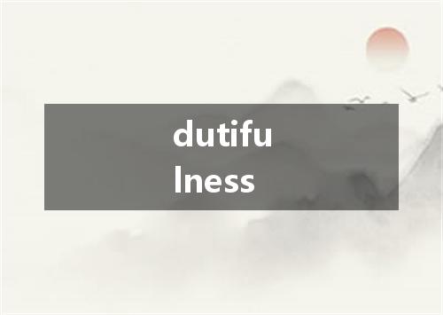 dutifulness是什么意思