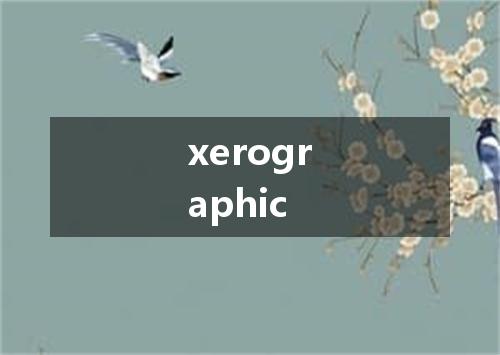 xerographic是什么意思
