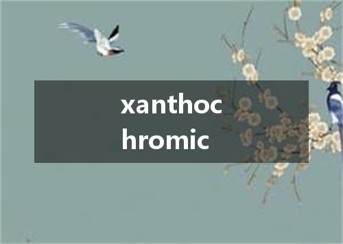 xanthochromic是什么意思