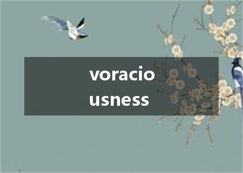 voraciousness是什么意思