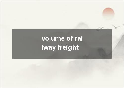 volume of railway freight是什么意思