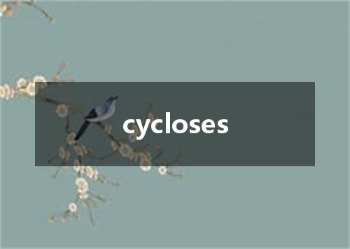 cycloses是什么意思