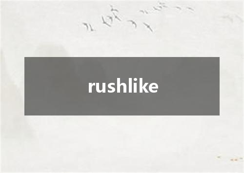 rushlike是什么意思