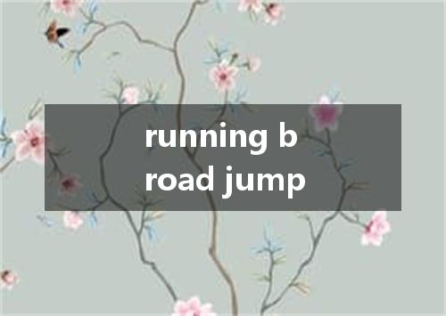 running broad jump是什么意思