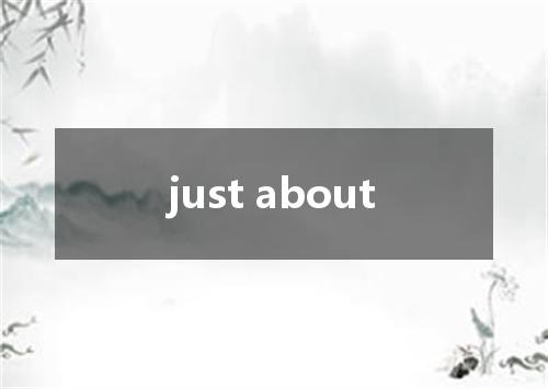 just about是什么意思