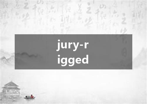 jury-rigged是什么意思